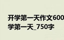 开学第一天作文600字左右 开学的作文：开学第一天_750字