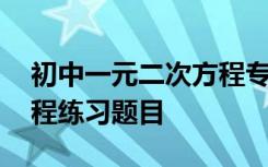 初中一元二次方程专题训练 初中一元二次方程练习题目