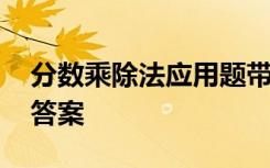 分数乘除法应用题带答案 分数乘除应用题带答案