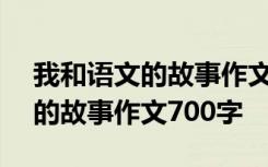 我和语文的故事作文700字怎么写 我和语文的故事作文700字