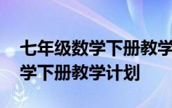 七年级数学下册教学计划北师大版 七年级数学下册教学计划