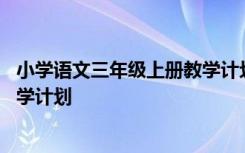 小学语文三年级上册教学计划部编版 小学语文三年级上册教学计划