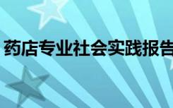 药店专业社会实践报告2000字 药店实习报告