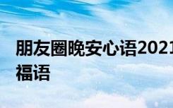 朋友圈晚安心语2021最新 最新朋友圈晚安祝福语