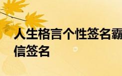 人生格言个性签名霸气精辟 人生格言个性微信签名