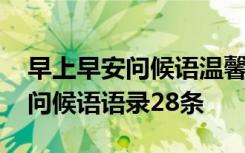 早上早安问候语温馨 常用适合早上发的早安问候语语录28条