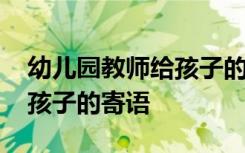 幼儿园教师给孩子的寄语简短 幼儿园教师给孩子的寄语