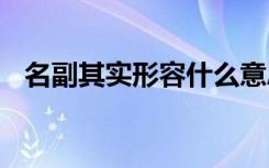 名副其实形容什么意思 名副其实成语解释