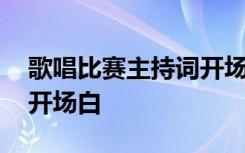 歌唱比赛主持词开场白台词 歌唱比赛主持词开场白