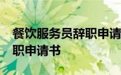 餐饮服务员辞职申请书50个字 餐饮服务员辞职申请书