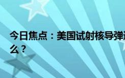 今日焦点：美国试射核导弹进行“核威慑”，具体情况是什么？