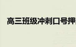 高三班级冲刺口号押韵 高三班级冲刺口号