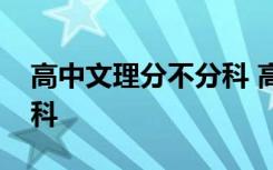 高中文理分不分科 高中文理分科主要有哪几科