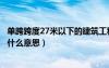 单跨跨度27米以下的建筑工程是什么意思（建筑单跨跨度是什么意思）