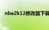 nba2k12修改器下载（nba2k12修改器）