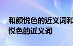 和颜悦色的近义词和反义词分别是什么 和颜悦色的近义词