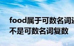 food属于可数名词还是不可数名词 food是不是可数名词复数