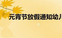 元宵节放假通知幼儿园 元宵节放假通知