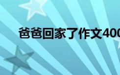 爸爸回家了作文400字 爸爸回家了作文