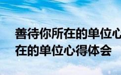 善待你所在的单位心得体会300字 善待你所在的单位心得体会