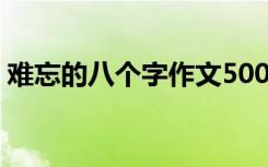 难忘的八个字作文500字 难忘的八个字_作文