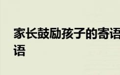 家长鼓励孩子的寄语短句 家长鼓励孩子的寄语