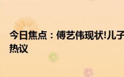 今日焦点：傅艺伟现状!儿子去世8个月状态超好，引发网友热议