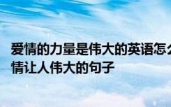 爱情的力量是伟大的英语怎么说 爱情的力量是伟大的句子爱情让人伟大的句子