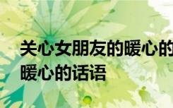 关心女朋友的暖心的话语短句 关心女朋友的暖心的话语