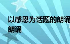 以感恩为话题的朗诵 以感恩的为主题的诗歌朗诵