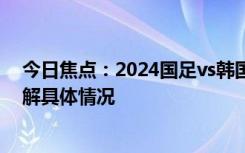 今日焦点：2024国足vs韩国23人名单：武磊解禁，带您了解具体情况