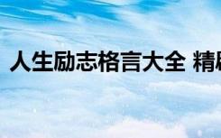 人生励志格言大全 精辟的人生励志格言警句