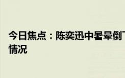 今日焦点：陈奕迅中暑晕倒下巴缝了30多针，详细分析具体情况