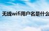 无线wifi用户名是什么（wifi用户名是什么）