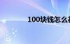 100块钱怎么花（100块钱）