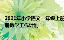 2021年小学语文一年级上册教学计划 2023年一年级语文上册教学工作计划