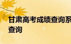 甘肃高考成绩查询系统 甘肃高考成绩公布与查询