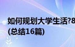 如何规划大学生活?800字 如何规划大学生活(总结16篇)