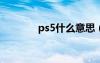 ps5什么意思（ps什么意思）