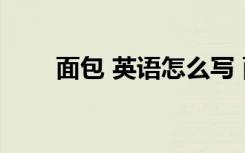 面包 英语怎么写 面包英语怎么写写