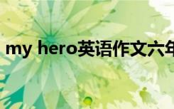 my hero英语作文六年级 my hero英语作文