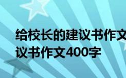 给校长的建议书作文400字左右 给校长的建议书作文400字