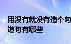 用没有就没有造个句子 用没有...没有..就...的造句有哪些