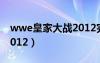 wwe皇家大战2012完整版（wwe皇家大战2012）