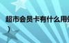 超市会员卡有什么用处（超市会员卡有什么用）