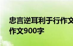 忠言逆耳利于行作文800 忠言逆耳利于行的作文900字