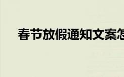 春节放假通知文案怎么写 春节放假通知