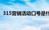 315营销活动口号是什么 315营销活动口号