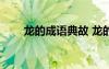 龙的成语典故 龙的成语故事「最新」