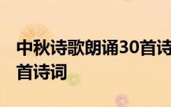 中秋诗歌朗诵30首诗词精选 中秋诗歌朗诵30首诗词